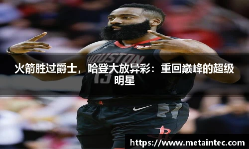火箭胜过爵士，哈登大放异彩：重回巅峰的超级明星