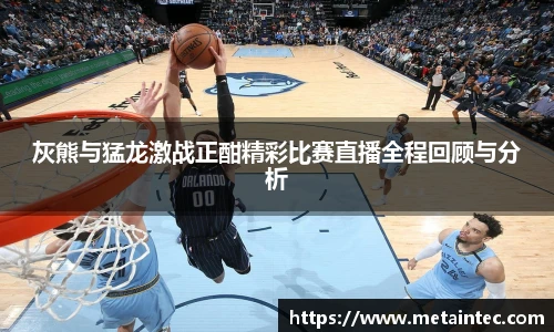 灰熊与猛龙激战正酣精彩比赛直播全程回顾与分析