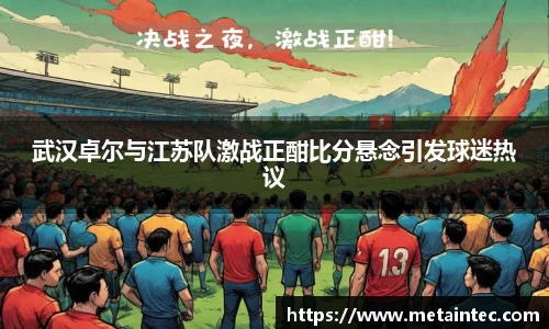 武汉卓尔与江苏队激战正酣比分悬念引发球迷热议